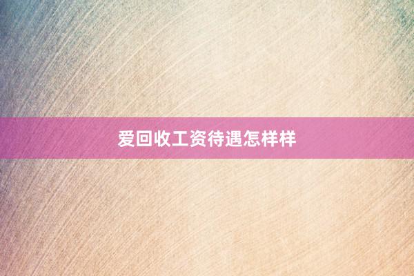 爱回收工资待遇怎样样