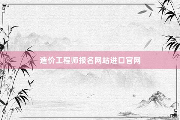 造价工程师报名网站进口官网