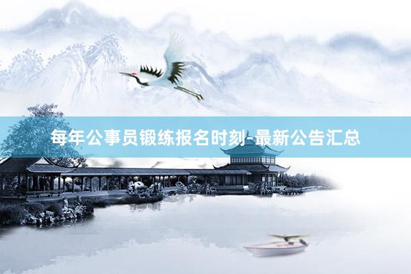 每年公事员锻练报名时刻-最新公告汇总