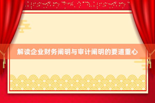 解读企业财务阐明与审计阐明的要道重心